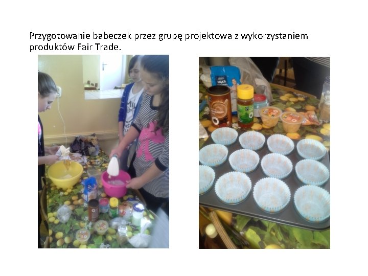 Przygotowanie babeczek przez grupę projektowa z wykorzystaniem produktów Fair Trade. 