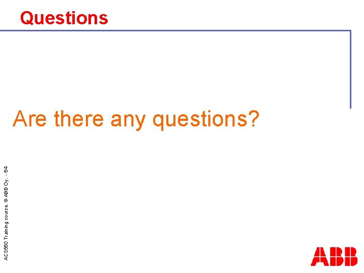 ACS 550 Training course. © ABB Oy. - 64 Questions Are there any questions?