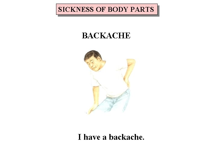 SICKNESS OF BODY PARTS BACKACHE I have a backache. 