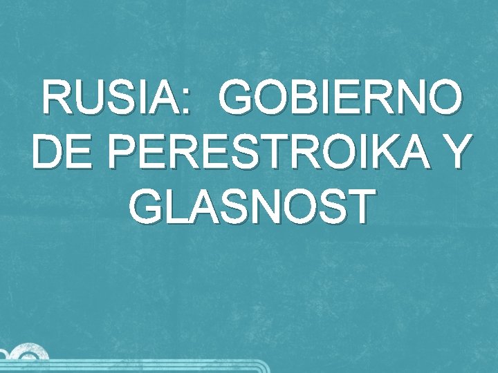 RUSIA: GOBIERNO DE PERESTROIKA Y GLASNOST 