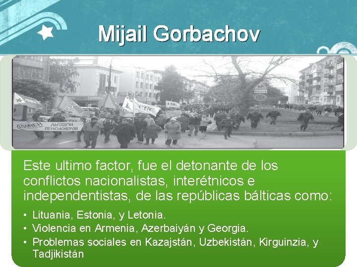 Mijail Gorbachov Este ultimo factor, fue el detonante de los conflictos nacionalistas, interétnicos e