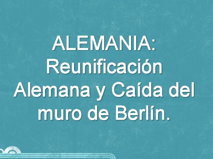 ALEMANIA: Reunificación Alemana y Caída del muro de Berlín. 