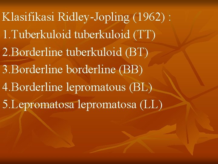 Klasifikasi Ridley-Jopling (1962) : 1. Tuberkuloid tuberkuloid (TT) 2. Borderline tuberkuloid (BT) 3. Borderline