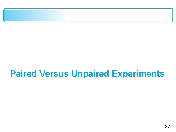 Paired Versus Unpaired Experiments 37 