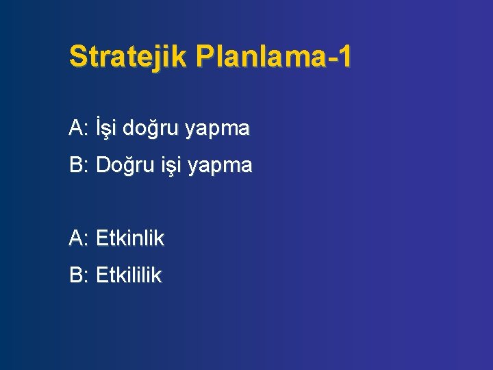 Stratejik Planlama-1 A: İşi doğru yapma B: Doğru işi yapma A: Etkinlik B: Etkililik