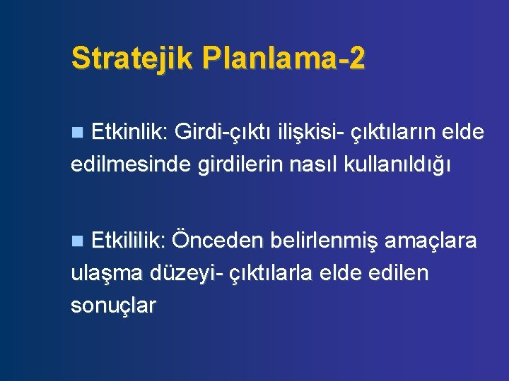 Stratejik Planlama-2 Etkinlik: Girdi-çıktı ilişkisi- çıktıların elde edilmesinde girdilerin nasıl kullanıldığı n Etkililik: Önceden