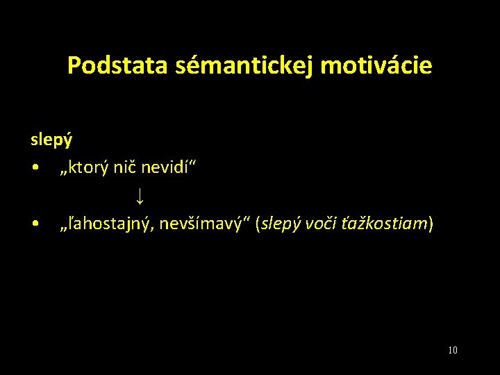 Podstata sémantickej motivácie slepý • „ktorý nič nevidí“ ↓ • „ľahostajný, nevšímavý“ (slepý voči