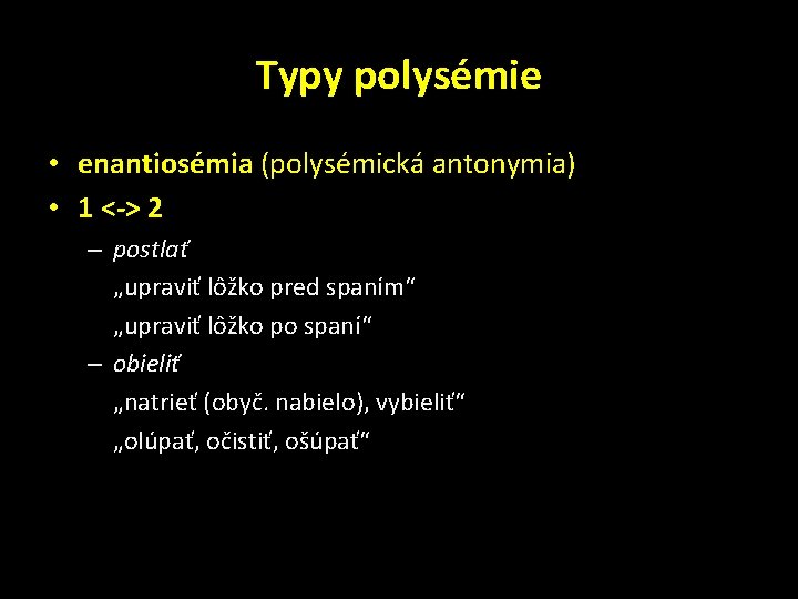 Typy polysémie • enantiosémia (polysémická antonymia) • 1 <-> 2 – postlať „upraviť lôžko