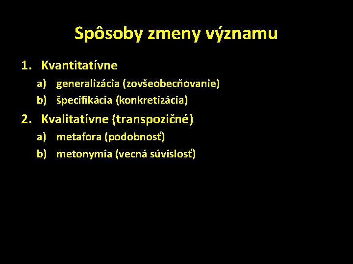 Spôsoby zmeny významu 1. Kvantitatívne a) generalizácia (zovšeobecňovanie) b) špecifikácia (konkretizácia) 2. Kvalitatívne (transpozičné)