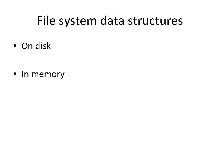 File system data structures • On disk • In memory 