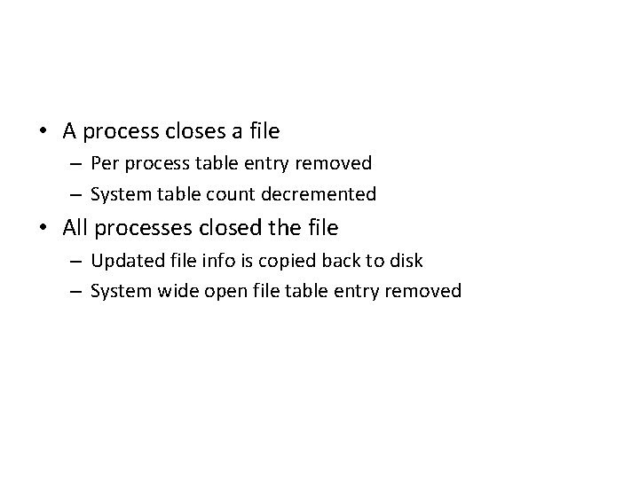 • A process closes a file – Per process table entry removed – • A process closes a file – Per process table entry removed –