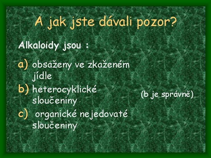 A jak jste dávali pozor? Alkaloidy jsou : a) obsaženy ve zkaženém jídle b)