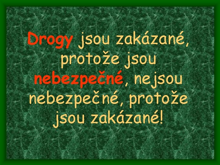 Drogy jsou zakázané, protože jsou nebezpečné, nejsou nebezpečné, protože jsou zakázané! 