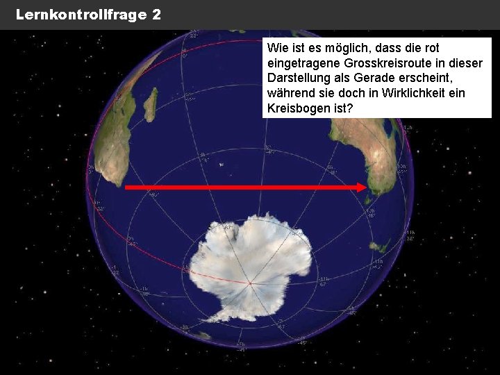 Lernkontrollfrage 2 Wie ist es möglich, dass die rot eingetragene Grosskreisroute in dieser Darstellung