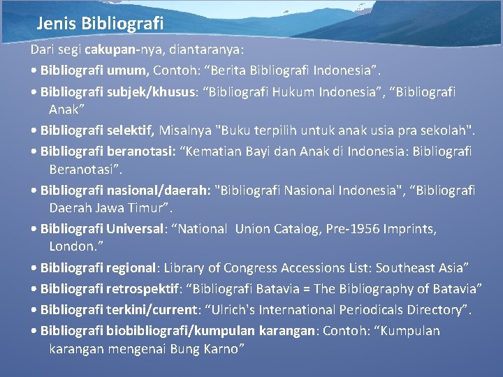 Jenis Bibliografi Dari segi cakupan-nya, diantaranya: • Bibliografi umum, Contoh: “Berita Bibliografi Indonesia”. •