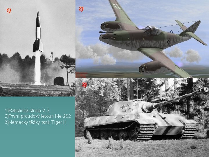 1) 2) 3) 1)Balistická střela V-2 2)První proudový letoun Me-262 3)Německý těžký tank Tiger