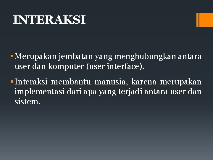 INTERAKSI Merupakan jembatan yang menghubungkan antara user dan komputer (user interface). Interaksi membantu manusia,