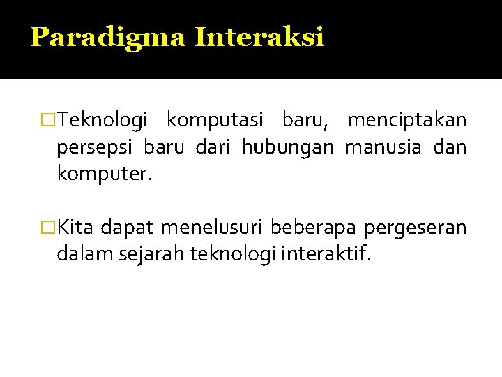 Paradigma Interaksi �Teknologi komputasi baru, menciptakan persepsi baru dari hubungan manusia dan komputer. �Kita