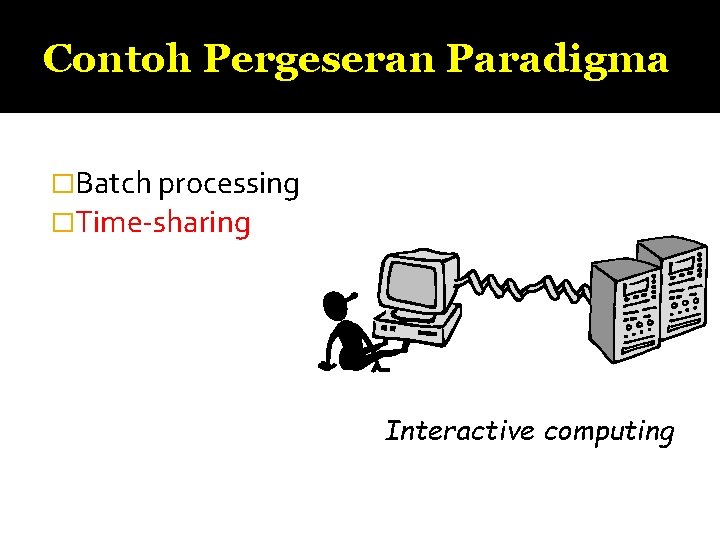 Contoh Pergeseran Paradigma �Batch processing �Time-sharing Interactive computing 