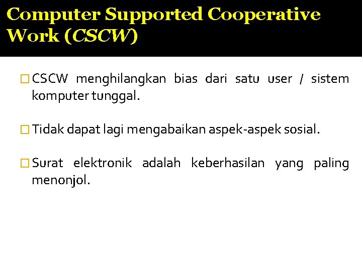 Computer Supported Cooperative Work (CSCW) � CSCW menghilangkan bias dari satu user / sistem