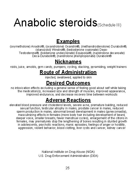 Anabolic steroids (Schedule III) Examples (oxymetholone) Anadrol®, (oxandrolone) Oxandrin®, (methandrostenolone) Durabolin®, (stanozolol) Winstrol®, (testosterone