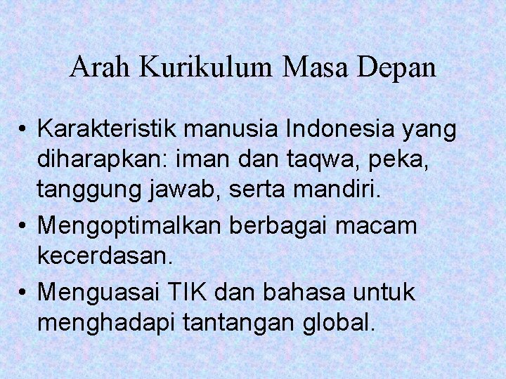 Arah Kurikulum Masa Depan • Karakteristik manusia Indonesia yang diharapkan: iman dan taqwa, peka,