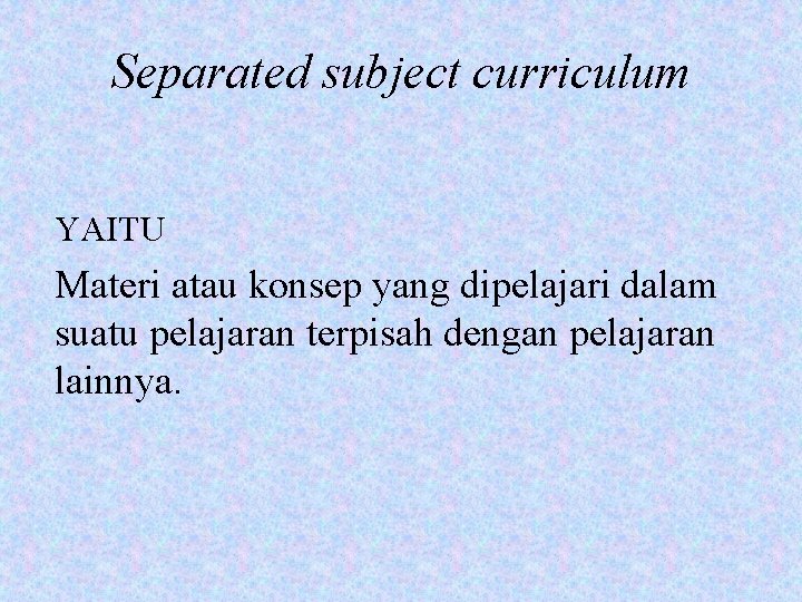 Separated subject curriculum YAITU Materi atau konsep yang dipelajari dalam suatu pelajaran terpisah dengan