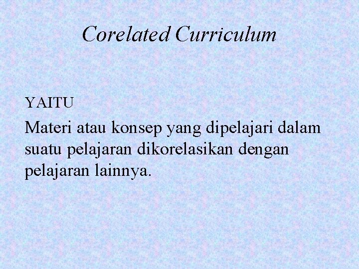 Corelated Curriculum YAITU Materi atau konsep yang dipelajari dalam suatu pelajaran dikorelasikan dengan pelajaran