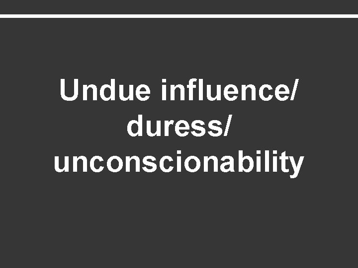 Undue influence/ duress/ unconscionability 