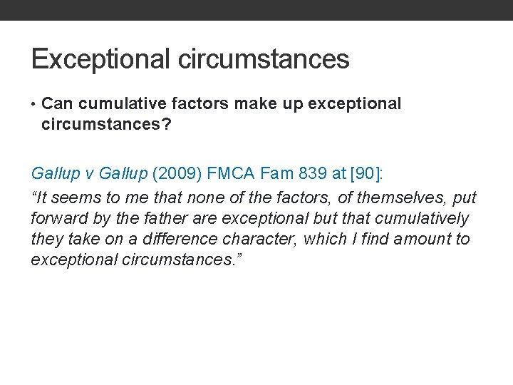 Exceptional circumstances • Can cumulative factors make up exceptional circumstances? Gallup v Gallup (2009)