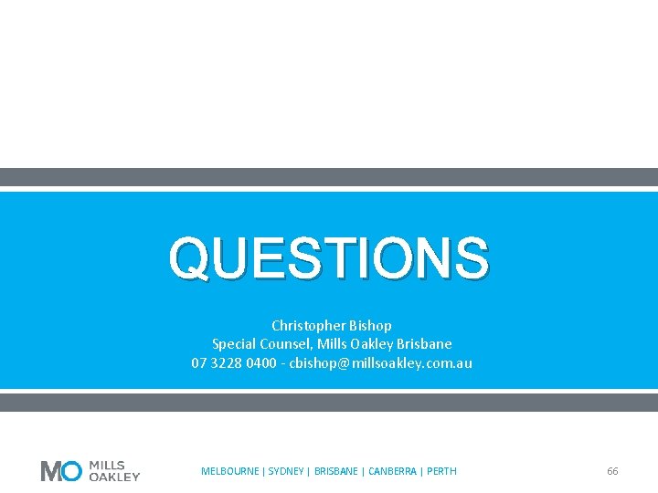 QUESTIONS Christopher Bishop Special Counsel, Mills Oakley Brisbane 07 3228 0400 - cbishop@millsoakley. com.