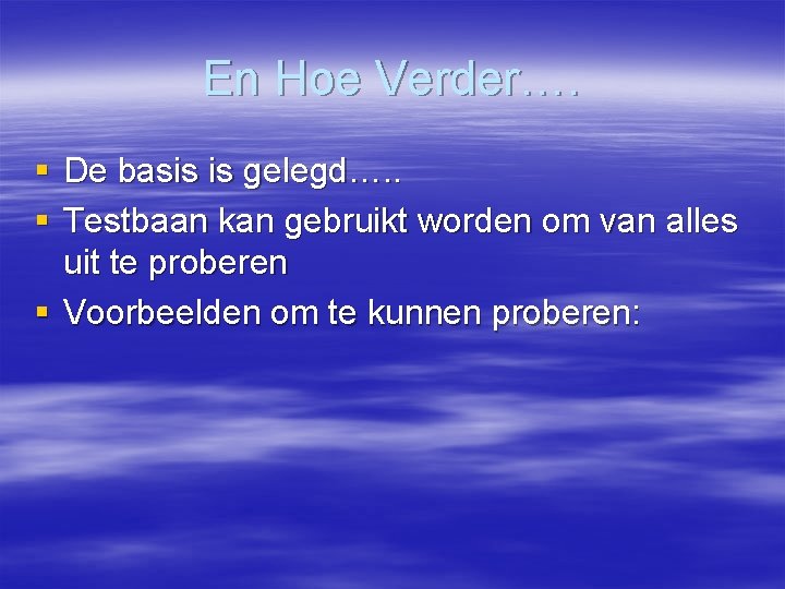 En Hoe Verder…. § De basis is gelegd…. . § Testbaan kan gebruikt worden