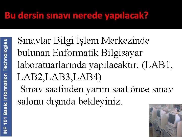 Bu dersin sınavı nerede yapılacak? Sınavlar Bilgi İşlem Merkezinde bulunan Enformatik Bilgisayar laboratuarlarında yapılacaktır.