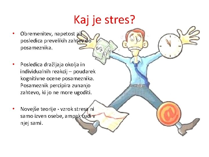 Kaj je stres? • Obremenitev, napetost ali posledica prevelikih zahtev do posameznika. • Posledica