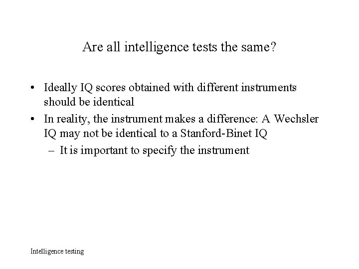 Are all intelligence tests the same? • Ideally IQ scores obtained with different instruments