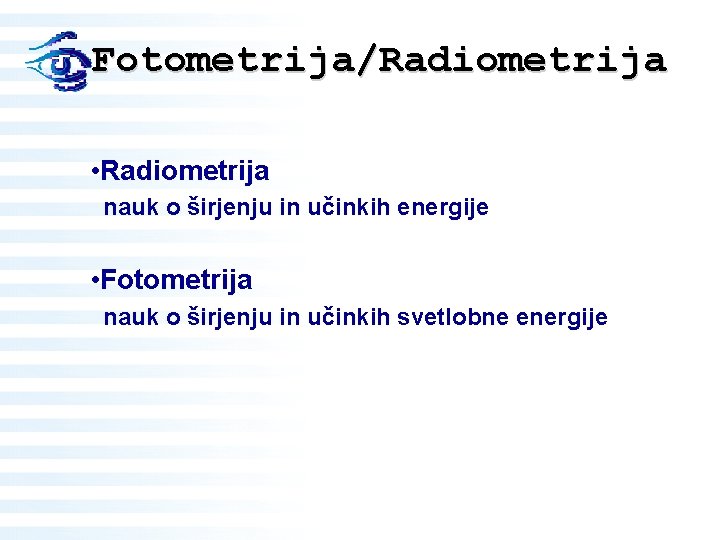 Fotometrija/Radiometrija • Radiometrija nauk o širjenju in učinkih energije • Fotometrija nauk o širjenju