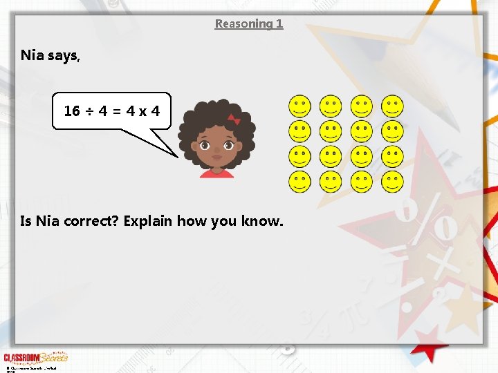 Reasoning 1 Nia says, 16 ÷ 4 = 4 x 4 Is Nia correct?