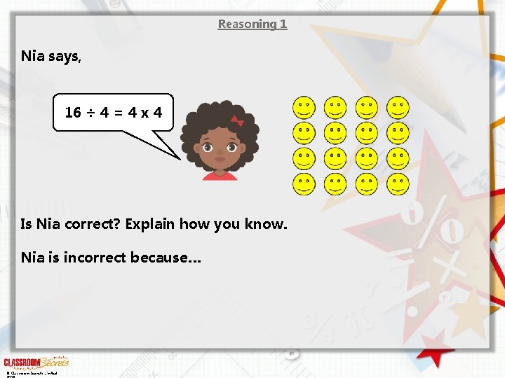 Reasoning 1 Nia says, 16 ÷ 4 = 4 x 4 Is Nia correct?