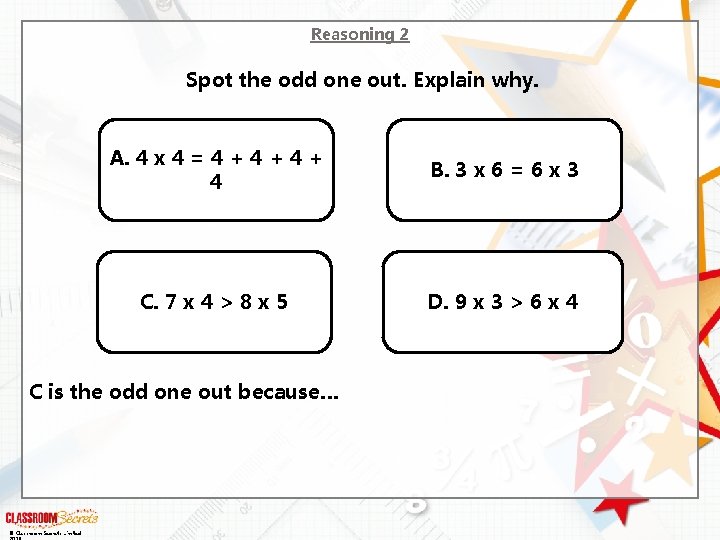 Reasoning 2 Spot the odd one out. Explain why. A. 4 x 4 =