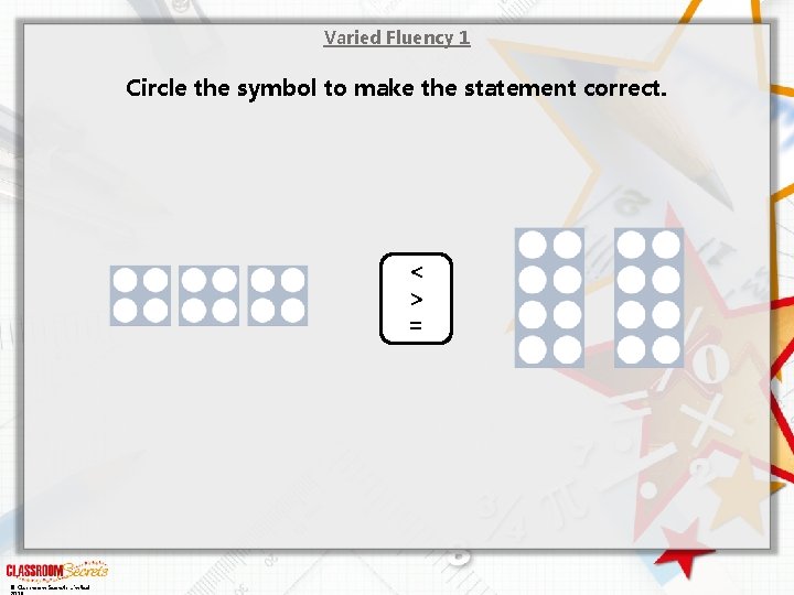 Varied Fluency 1 Circle the symbol to make the statement correct. < > =