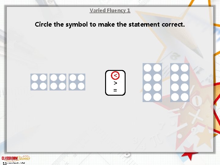 Varied Fluency 1 Circle the symbol to make the statement correct. < > =
