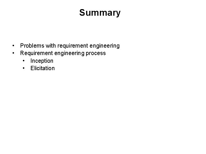 Summary • Problems with requirement engineering • Requirement engineering process • Inception • Elicitation Summary • Problems with requirement engineering • Requirement engineering process • Inception • Elicitation