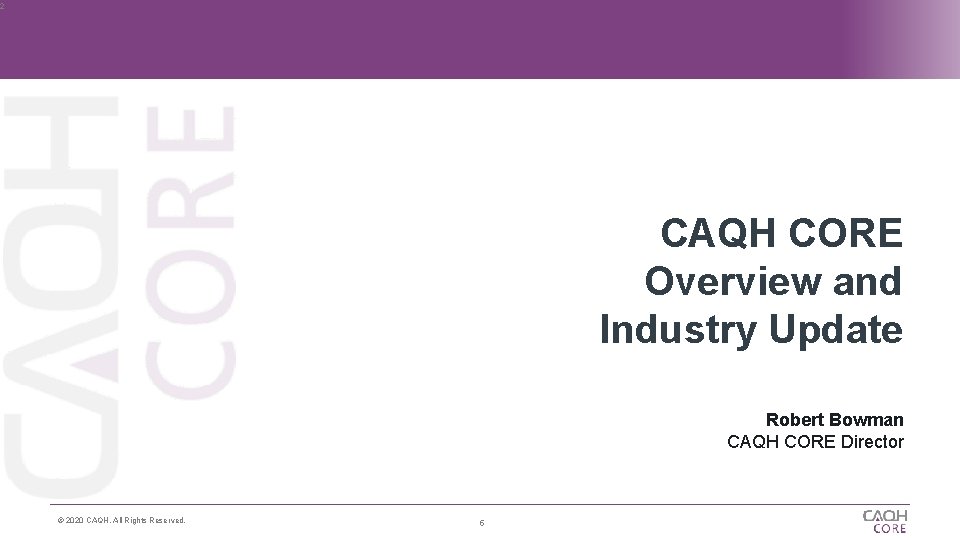 2 CAQH CORE Overview and Industry Update Robert Bowman CAQH CORE Director © 2020