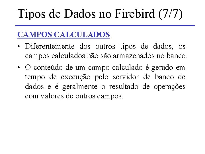 Tipos de Dados no Firebird (7/7) CAMPOS CALCULADOS • Diferentemente dos outros tipos de