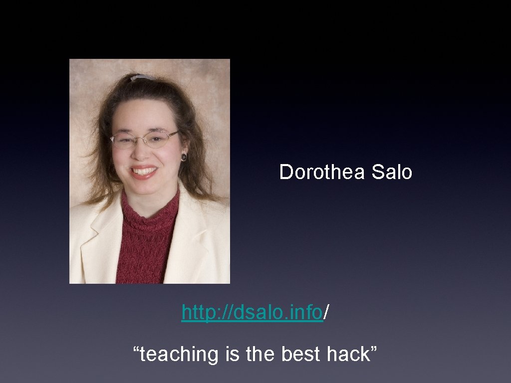 Dorothea Salo http: //dsalo. info/ “teaching is the best hack” 