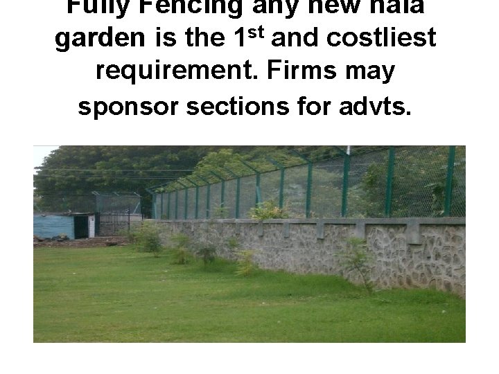 Fully Fencing any new nala garden is the 1 st and costliest requirement. Firms
