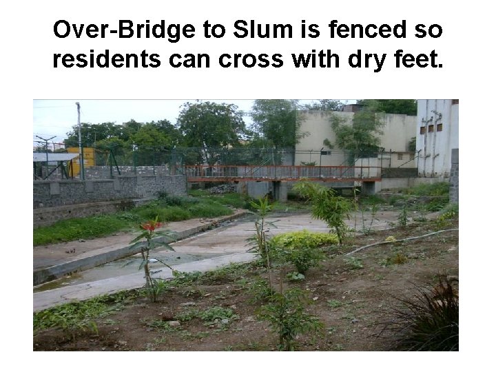 Over-Bridge to Slum is fenced so residents can cross with dry feet. 