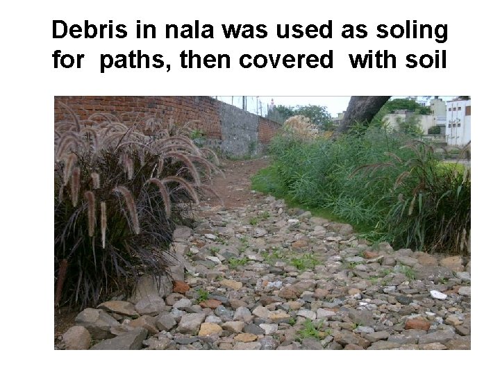 Debris in nala was used as soling for paths, then covered with soil 