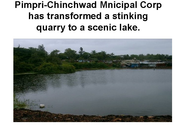 Pimpri-Chinchwad Mnicipal Corp has transformed a stinking quarry to a scenic lake. 