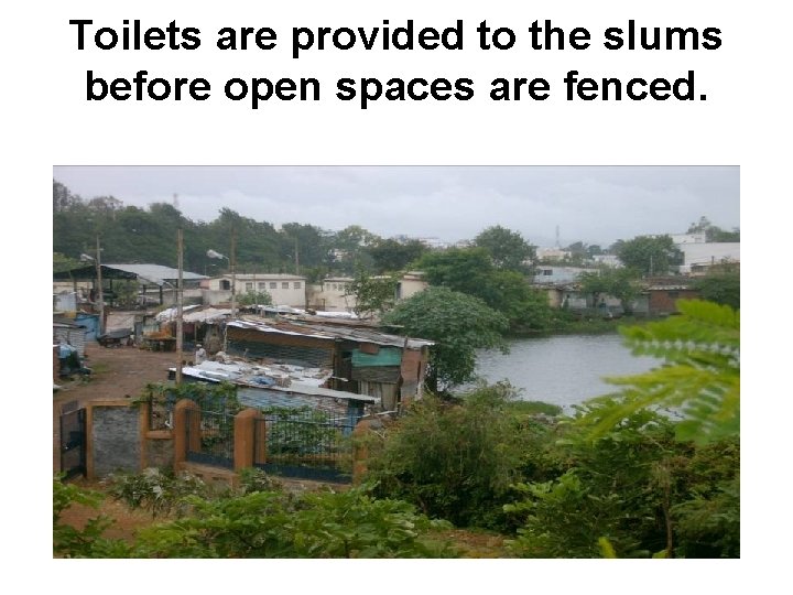Toilets are provided to the slums before open spaces are fenced. 